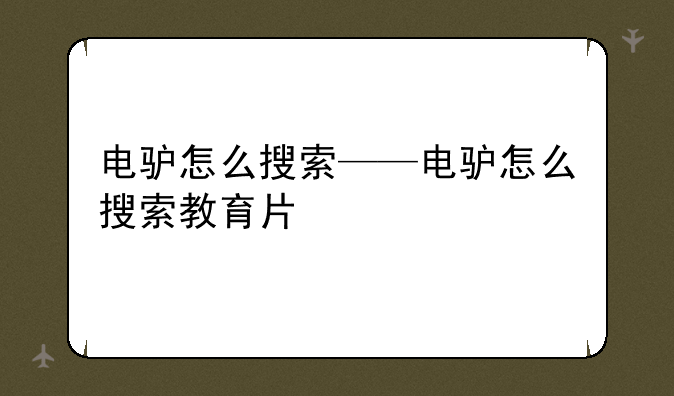 电驴怎么搜索——电驴怎么搜索教育片