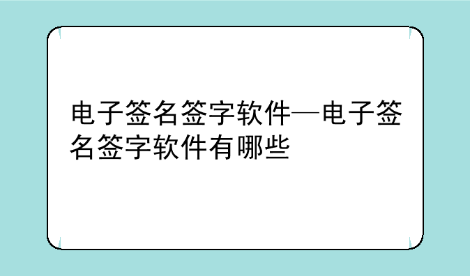 电子签名签字软件—电子签名签字软件有哪些