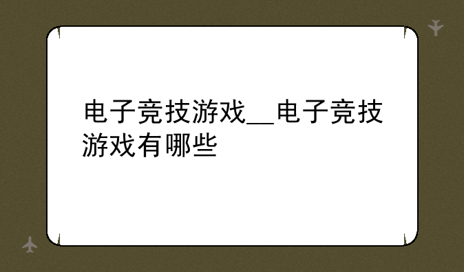 电子竞技游戏__电子竞技游戏有哪些