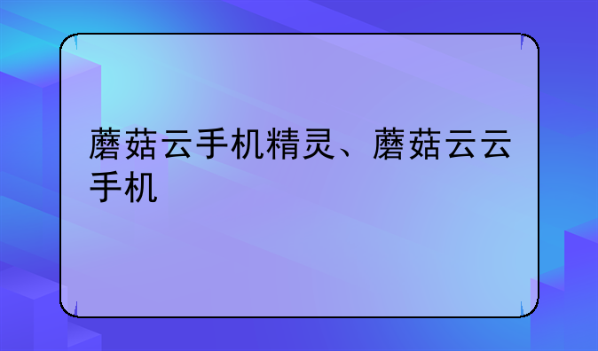 蘑菇云手机精灵、蘑菇云云手机