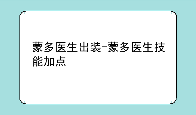 蒙多医生出装-蒙多医生技能加点