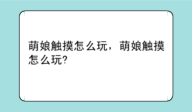 萌娘触摸怎么玩，萌娘触摸怎么玩?