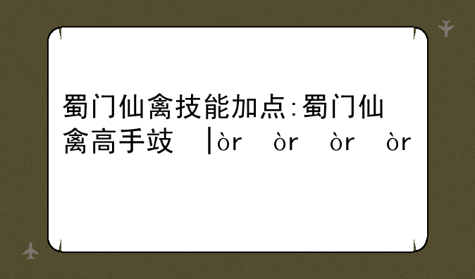 蜀门仙禽技能加点:蜀门仙禽高手攻略