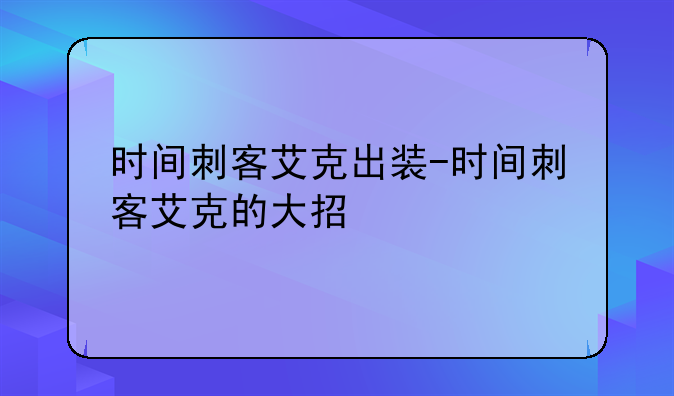时间刺客艾克出装-时间刺客艾克的大招