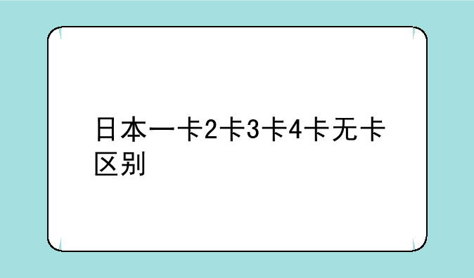 日本一卡2卡3卡4卡无卡区别