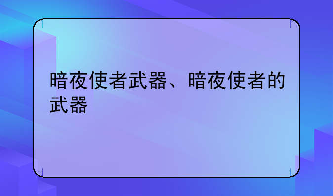 暗夜使者武器、暗夜使者的武器