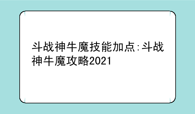 斗战神牛魔技能加点:斗战神牛魔攻略2021