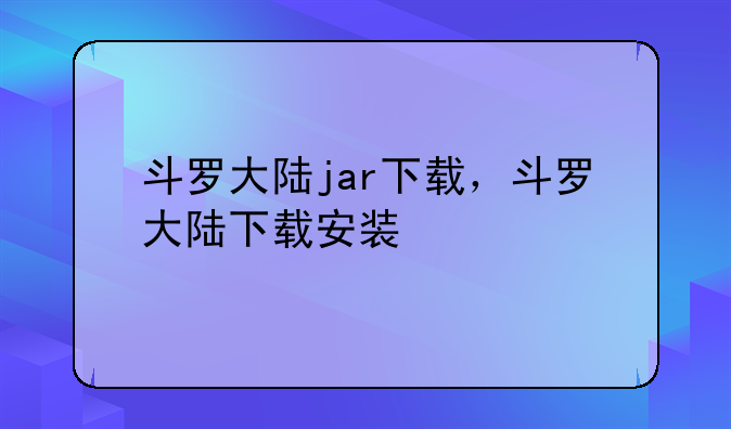 斗罗大陆jar下载，斗罗大陆下载安装