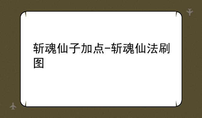 斩魂仙子加点-斩魂仙法刷图