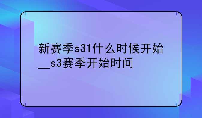 新赛季s31什么时候开始__s3赛季开始时间