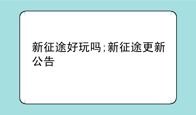 新征途好玩吗;新征途更新公告