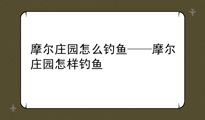 摩尔庄园怎么钓鱼——摩尔庄园怎样钓鱼