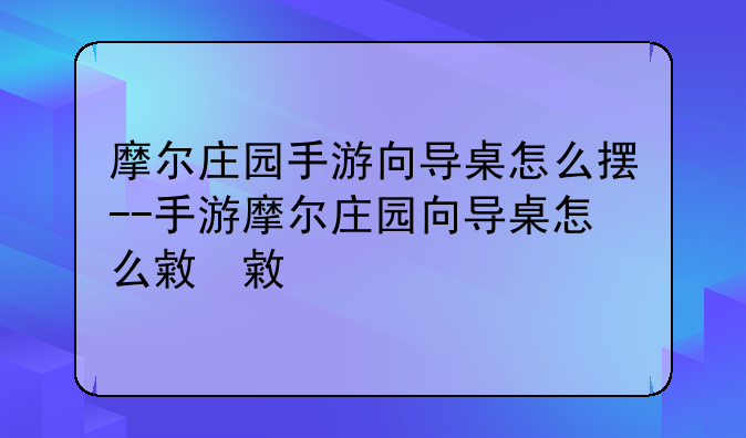 摩尔庄园手游向导桌怎么摆--手游摩尔庄园向导桌怎么放