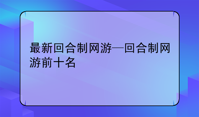 最新回合制网游—回合制网游前十名