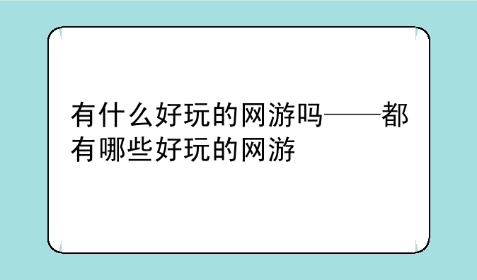有什么好玩的网游吗——都有哪些好玩的网游