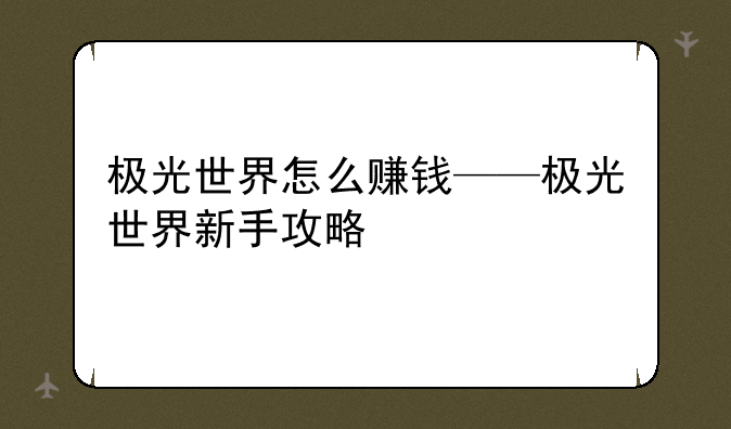 极光世界怎么赚钱——极光世界新手攻略