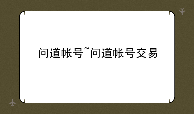 问道帐号~问道帐号交易