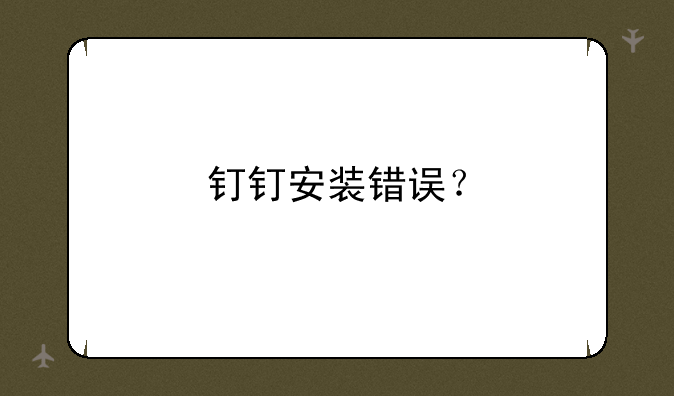 钉钉安装错误？