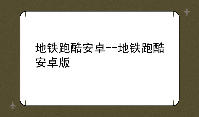 地铁跑酷安卓--地铁跑酷安卓版