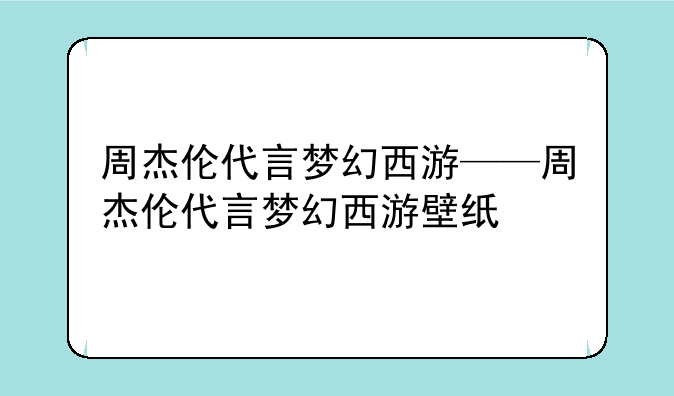 周杰伦代言梦幻西游——周杰伦代言梦幻西游壁纸