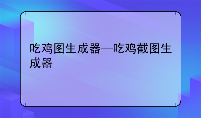 吃鸡图生成器—吃鸡截图生成器