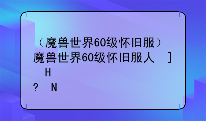 （魔兽世界60级怀旧服）魔兽世界60级怀旧服人口普查