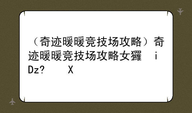 （奇迹暖暖竞技场攻略）奇迹暖暖竞技场攻略女王大人