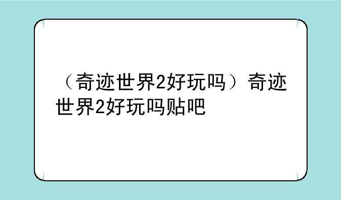 （奇迹世界2好玩吗）奇迹世界2好玩吗贴吧