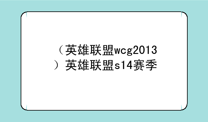 （英雄联盟wcg2013）英雄联盟s14赛季