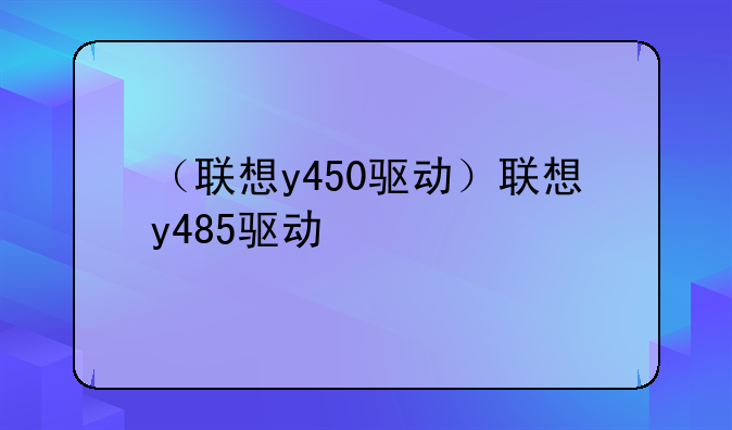 （联想y450驱动）联想y485驱动