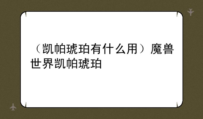 （凯帕琥珀有什么用）魔兽世界凯帕琥珀