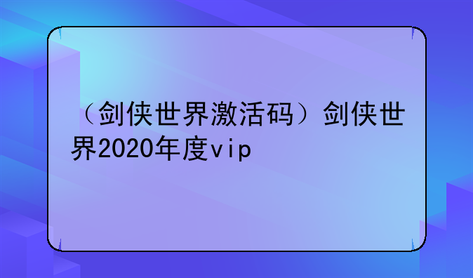 （剑侠世界激活码）剑侠世界2020年度vip