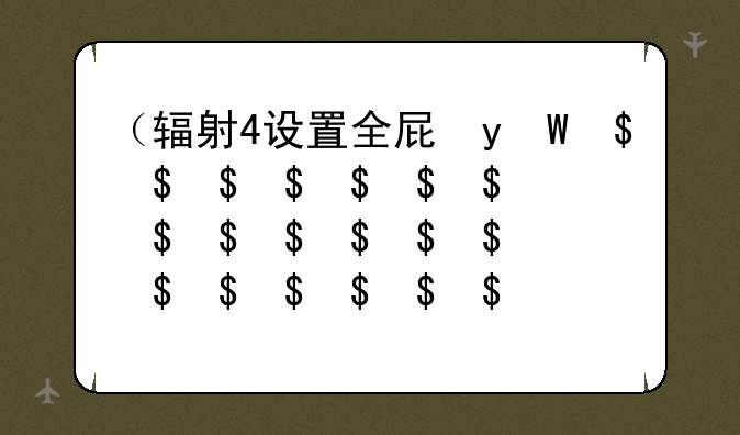（辐射4设置全屏）辐射4设置全屏没用