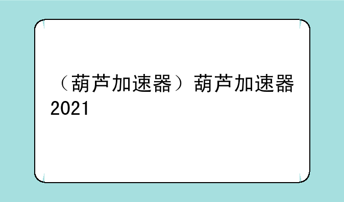 （葫芦加速器）葫芦加速器2021