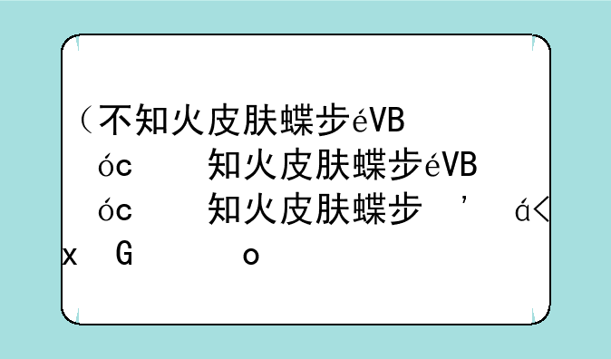 （不知火皮肤蝶步韶华）不知火蝶步韶华值得买吗