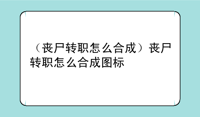 （丧尸转职怎么合成）丧尸转职怎么合成图标