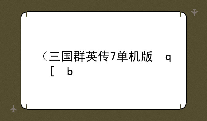 （三国群英传7单机版）三国英雄传单机版