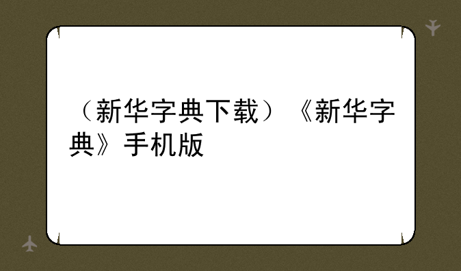 （新华字典下载）《新华字典》手机版
