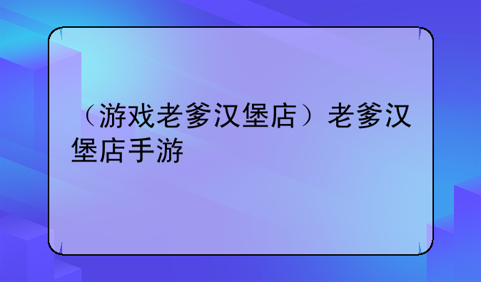 （游戏老爹汉堡店）老爹汉堡店手游
