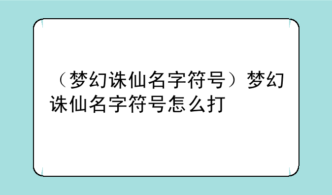 （梦幻诛仙名字符号）梦幻诛仙名字符号怎么打