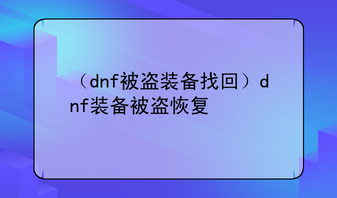 （dnf被盗装备找回）dnf装备被盗恢复
