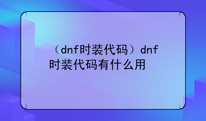 （dnf时装代码）dnf时装代码有什么用