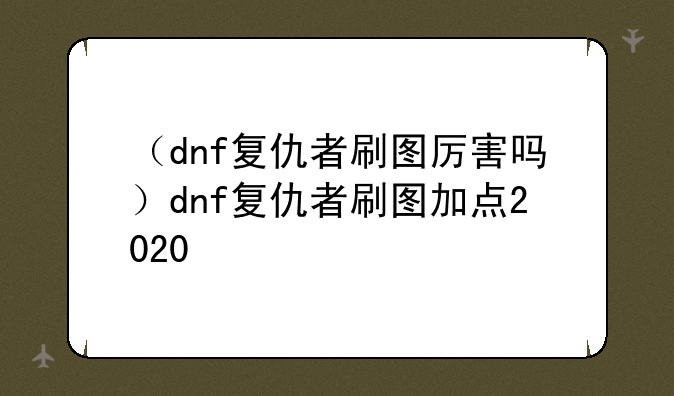 （dnf复仇者刷图厉害吗）dnf复仇者刷图加点2020