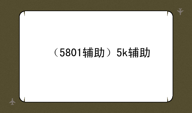 （5801辅助）5k辅助