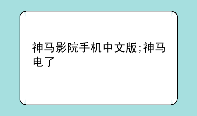 神马影院手机中文版;神马电了