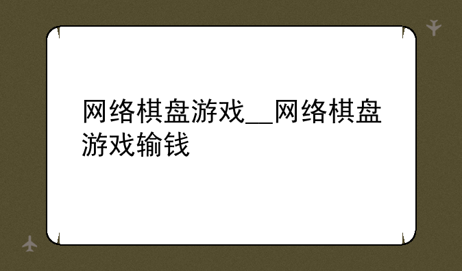 网络棋盘游戏__网络棋盘游戏输钱