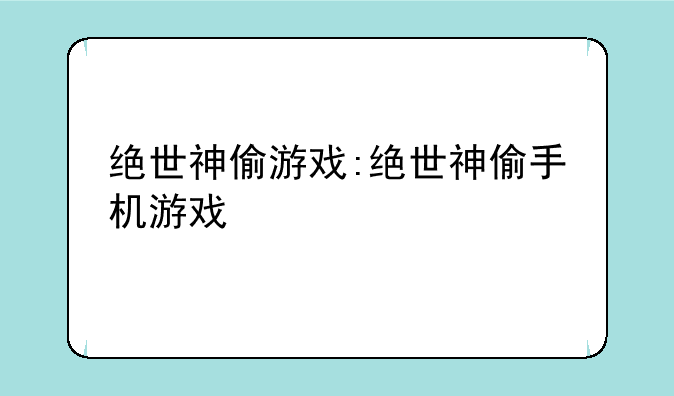 绝世神偷游戏:绝世神偷手机游戏