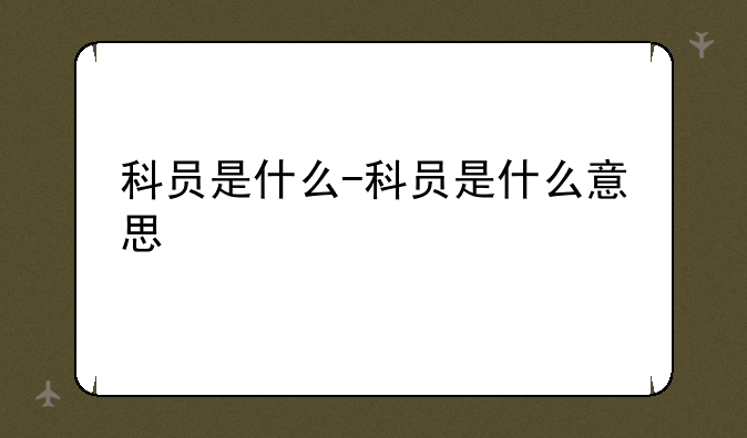 科员是什么-科员是什么意思