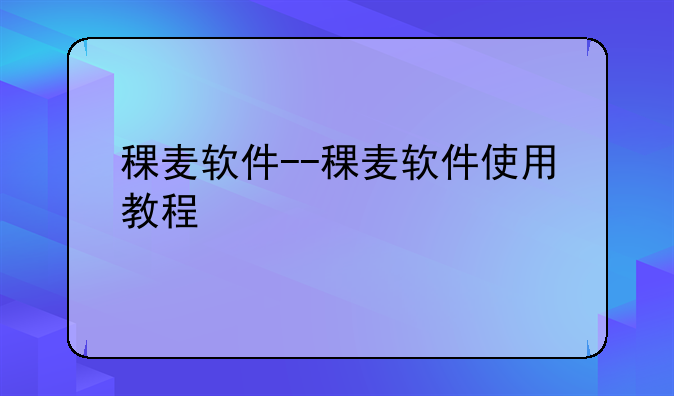 稞麦软件--稞麦软件使用教程