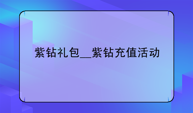紫钻礼包__紫钻充值活动